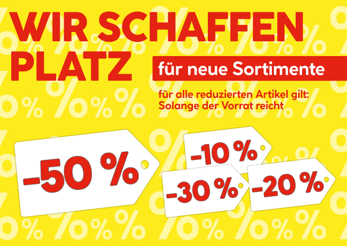Wir schaffen Platz für neue Sortimente, für alle reduzierten Artikel gilt: Solange der Vorrat reicht